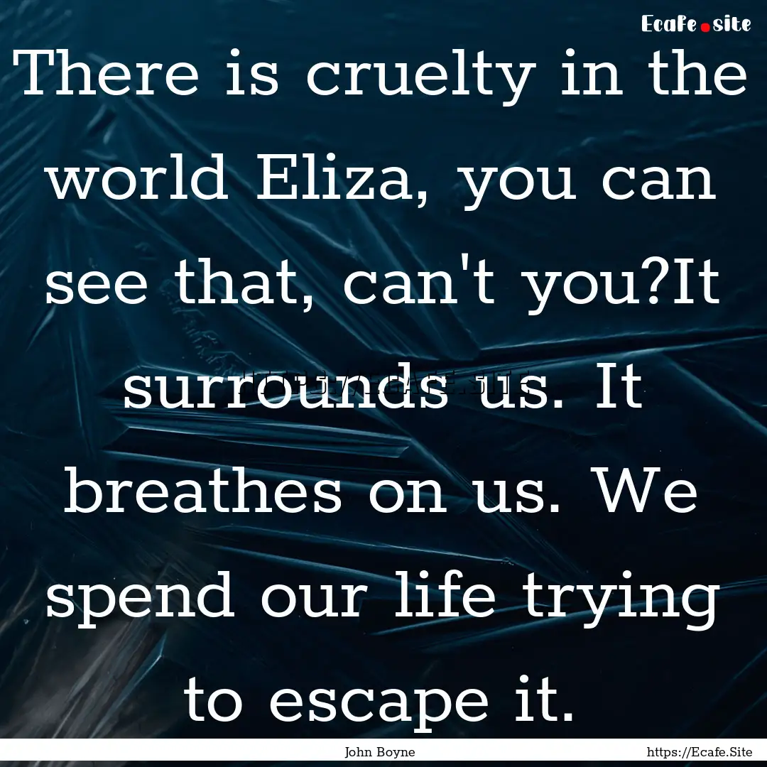 There is cruelty in the world Eliza, you.... : Quote by John Boyne