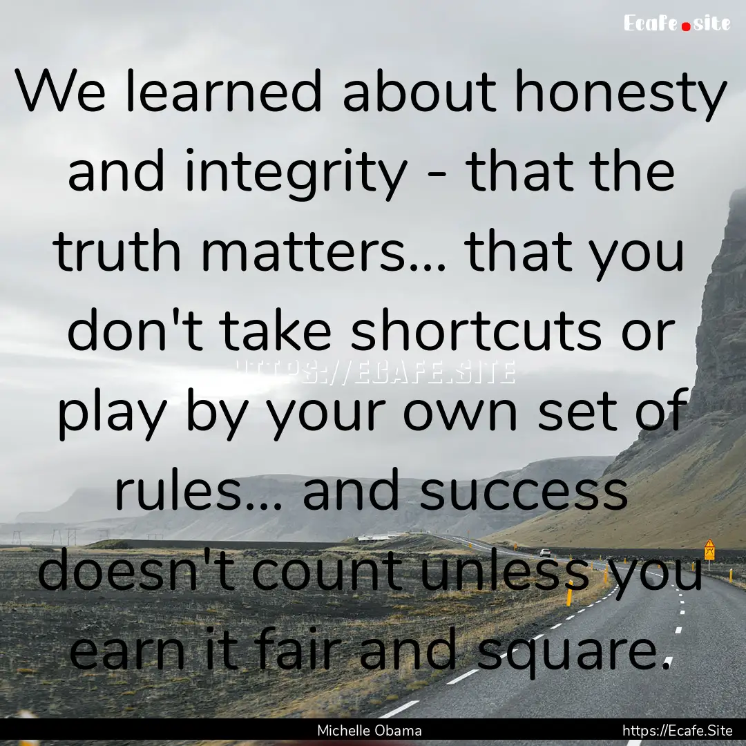 We learned about honesty and integrity -.... : Quote by Michelle Obama