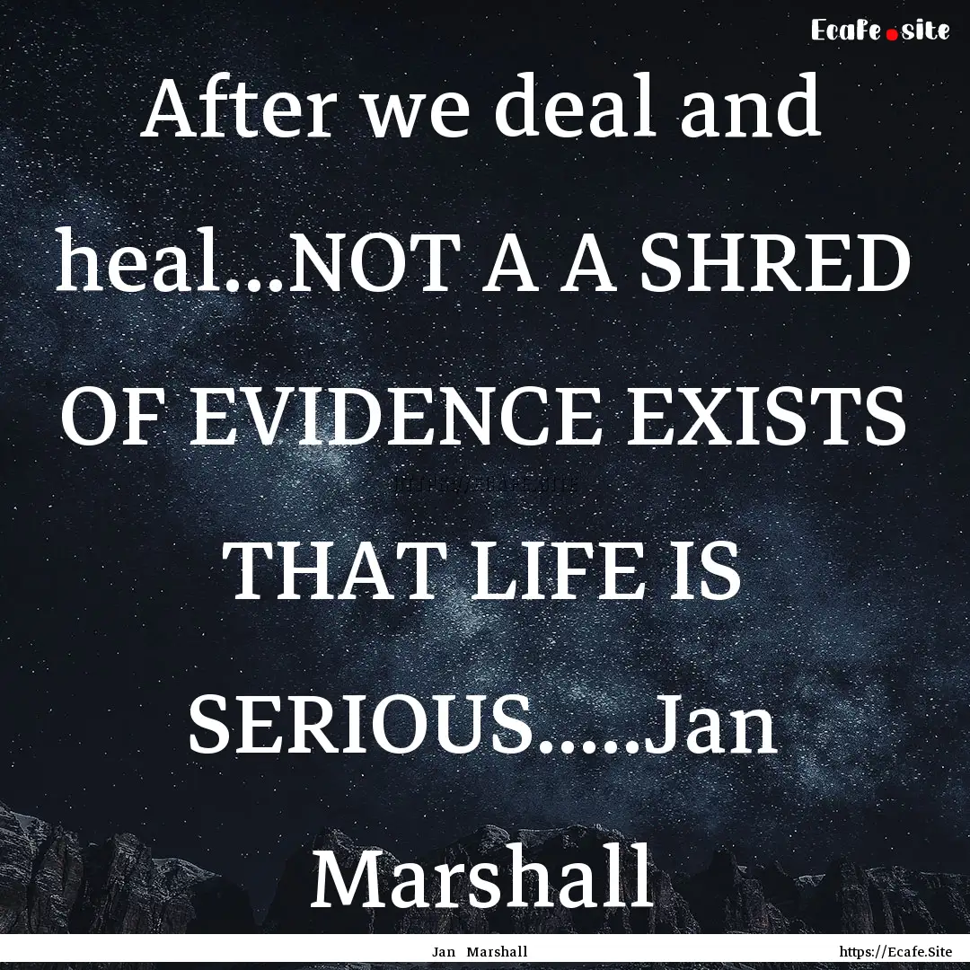 After we deal and heal...NOT A A SHRED OF.... : Quote by Jan Marshall