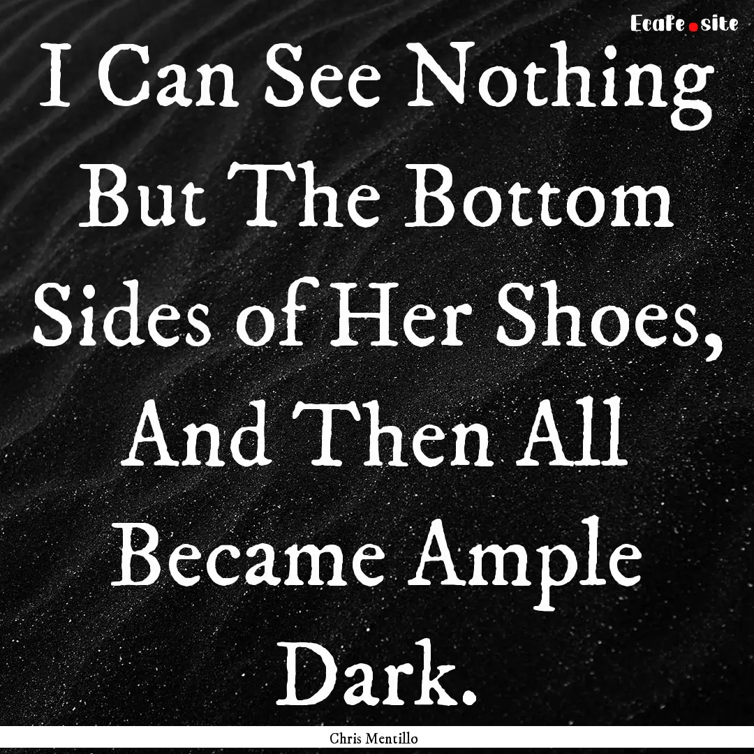 I Can See Nothing But The Bottom Sides of.... : Quote by Chris Mentillo