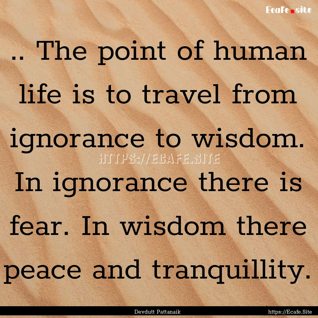 .. The point of human life is to travel from.... : Quote by Devdutt Pattanaik