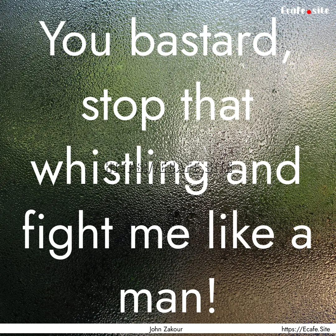 You bastard, stop that whistling and fight.... : Quote by John Zakour