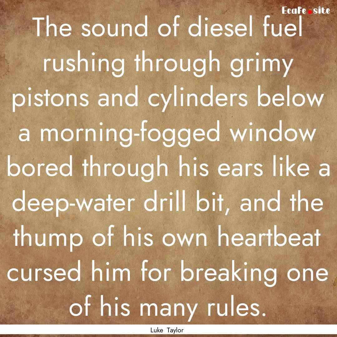 The sound of diesel fuel rushing through.... : Quote by Luke Taylor