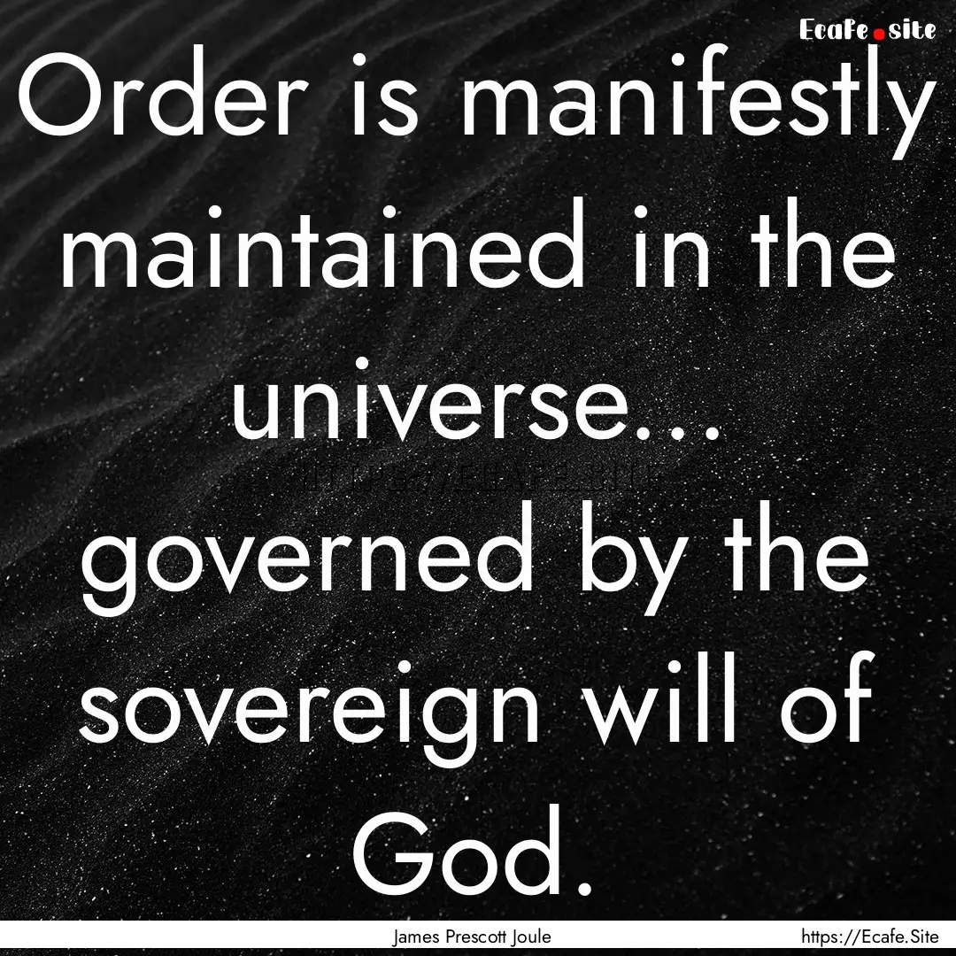 Order is manifestly maintained in the universe....... : Quote by James Prescott Joule