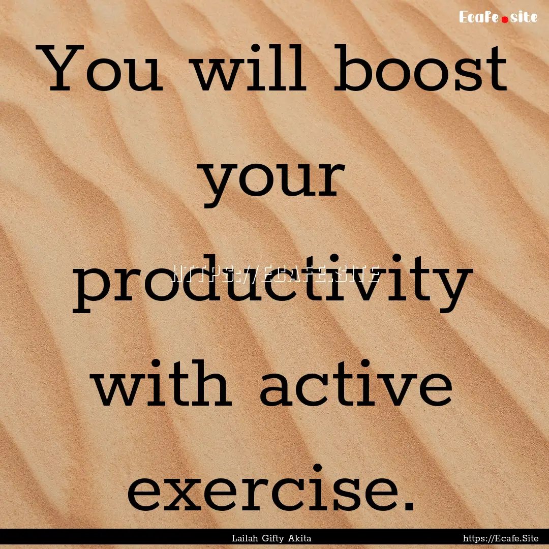 You will boost your productivity with active.... : Quote by Lailah Gifty Akita