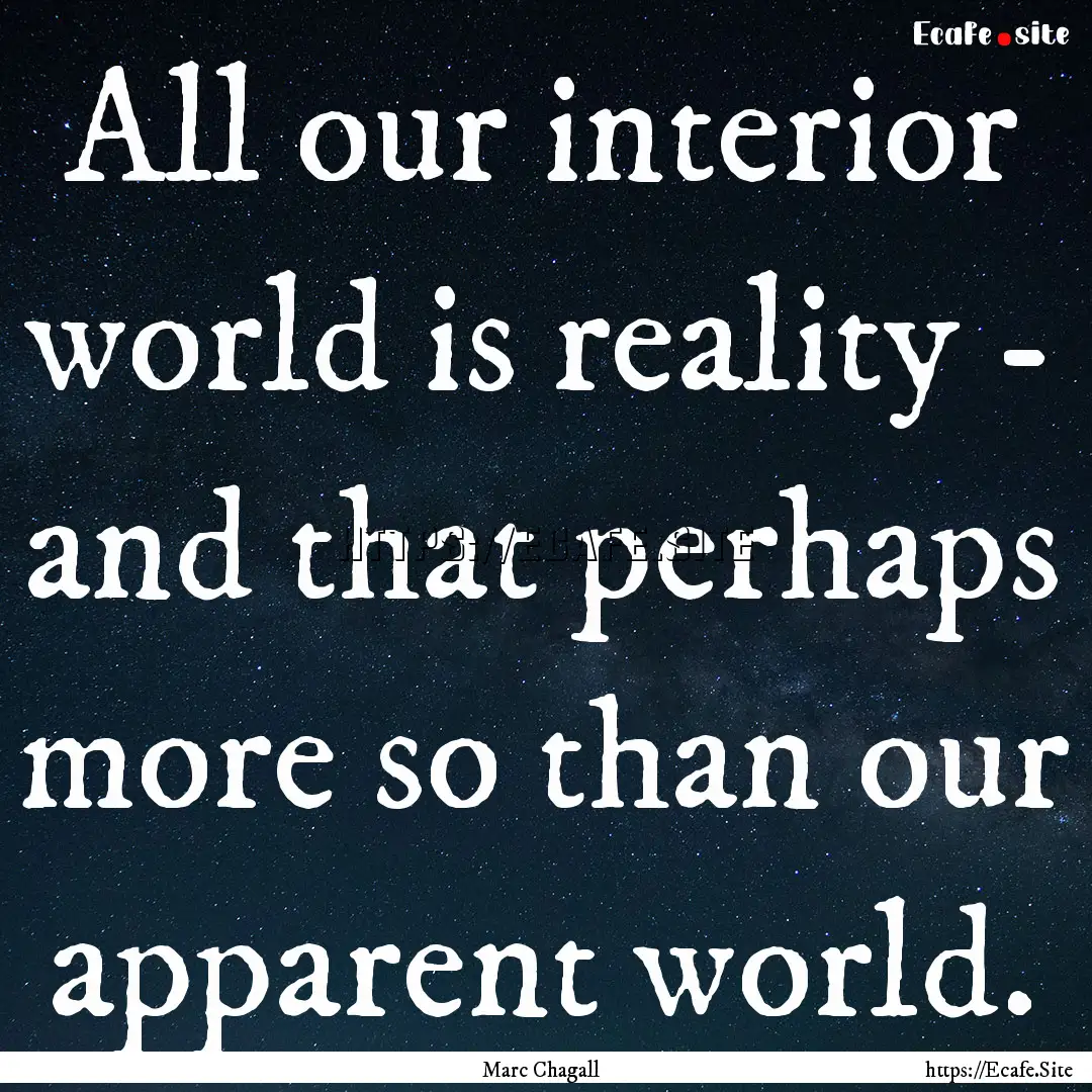 All our interior world is reality - and that.... : Quote by Marc Chagall