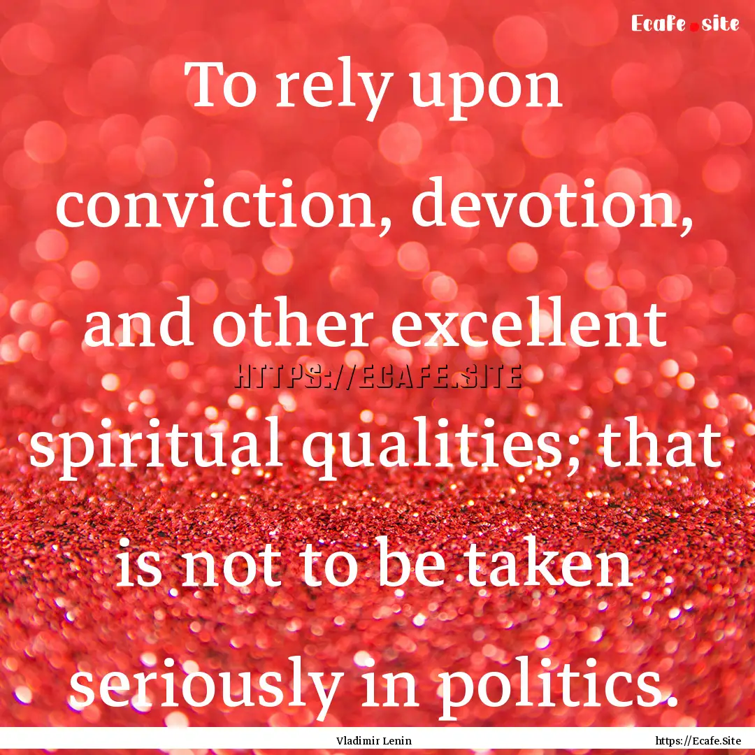 To rely upon conviction, devotion, and other.... : Quote by Vladimir Lenin