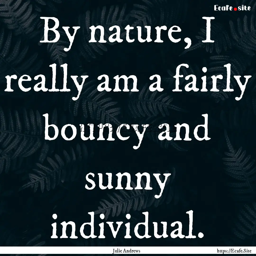 By nature, I really am a fairly bouncy and.... : Quote by Julie Andrews