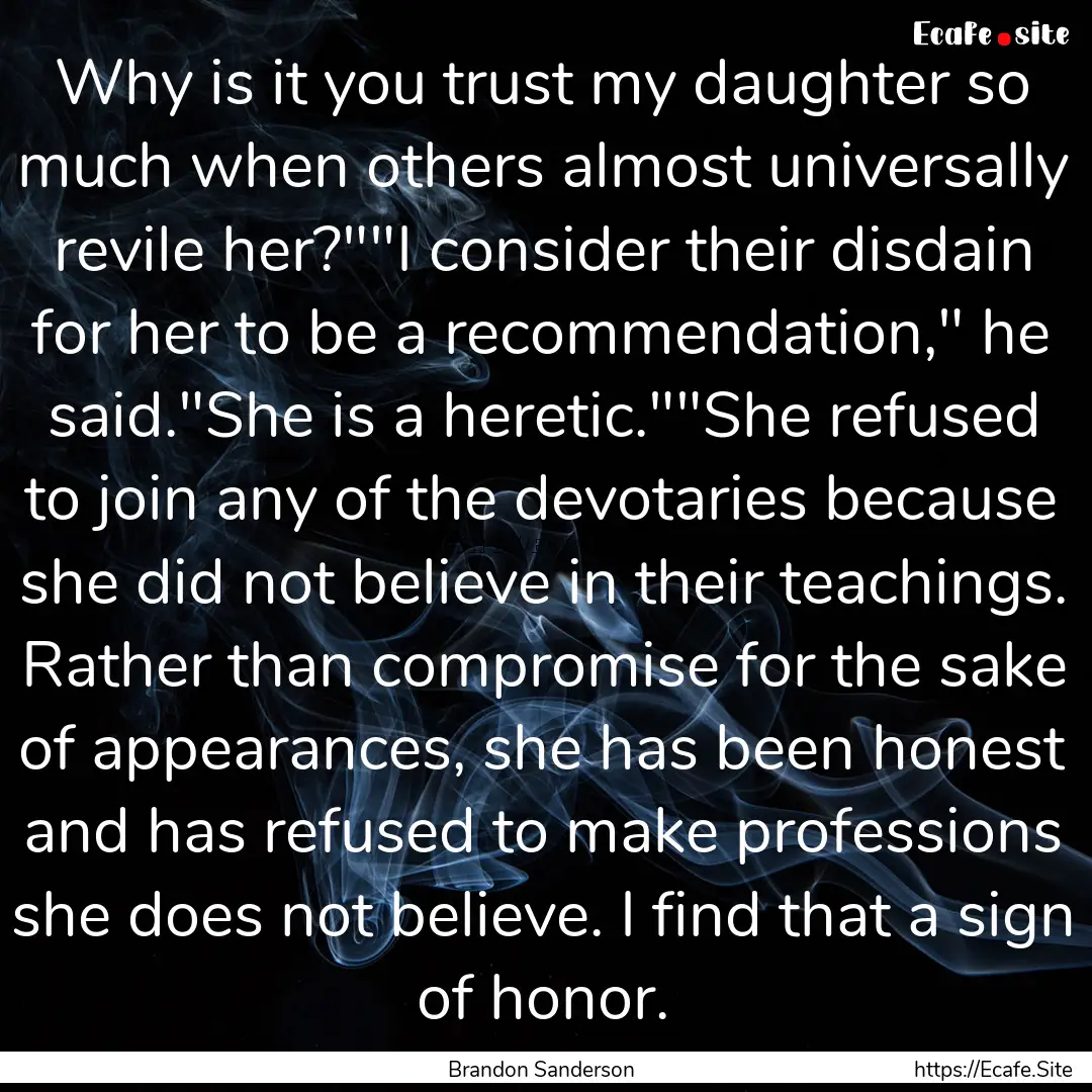 Why is it you trust my daughter so much when.... : Quote by Brandon Sanderson