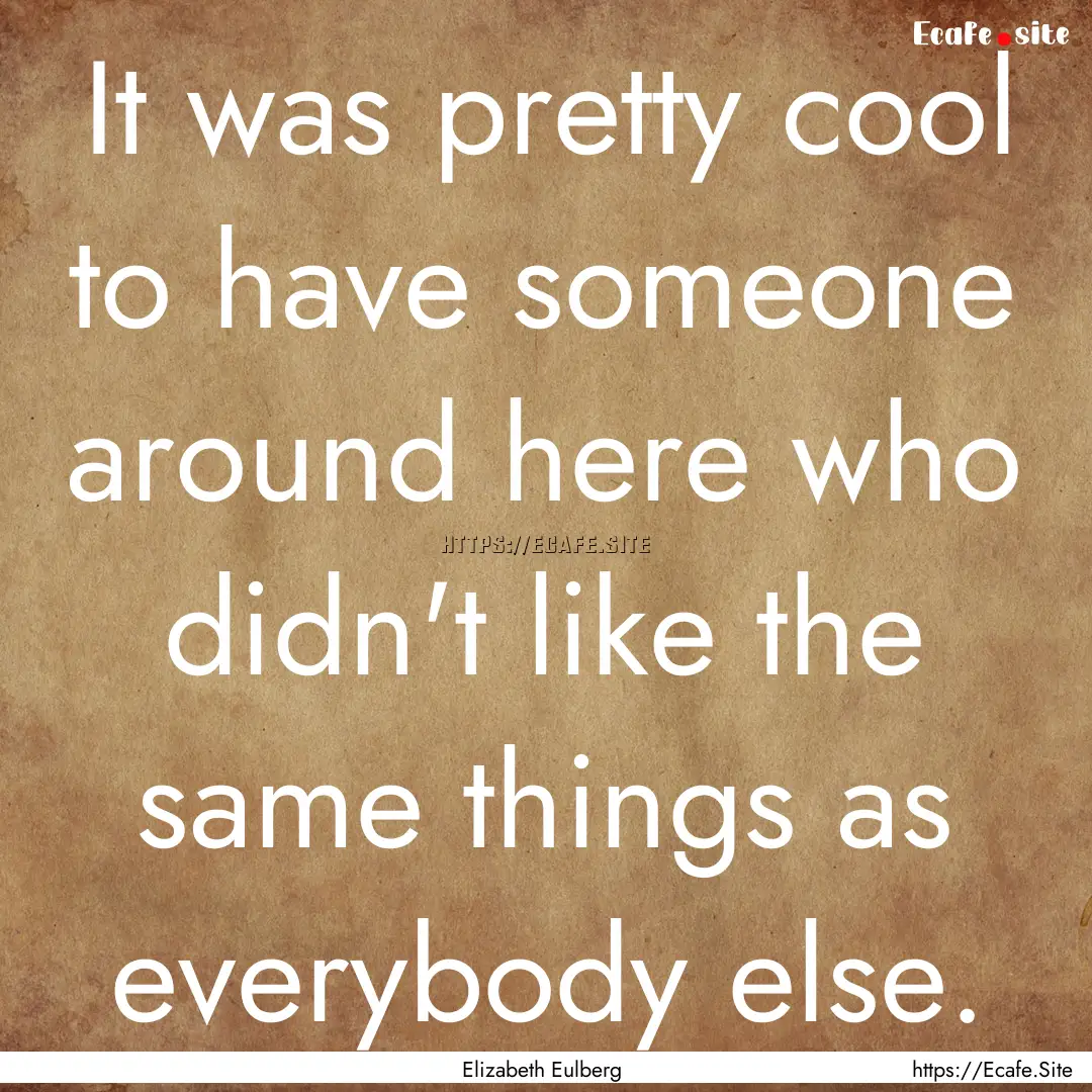 It was pretty cool to have someone around.... : Quote by Elizabeth Eulberg