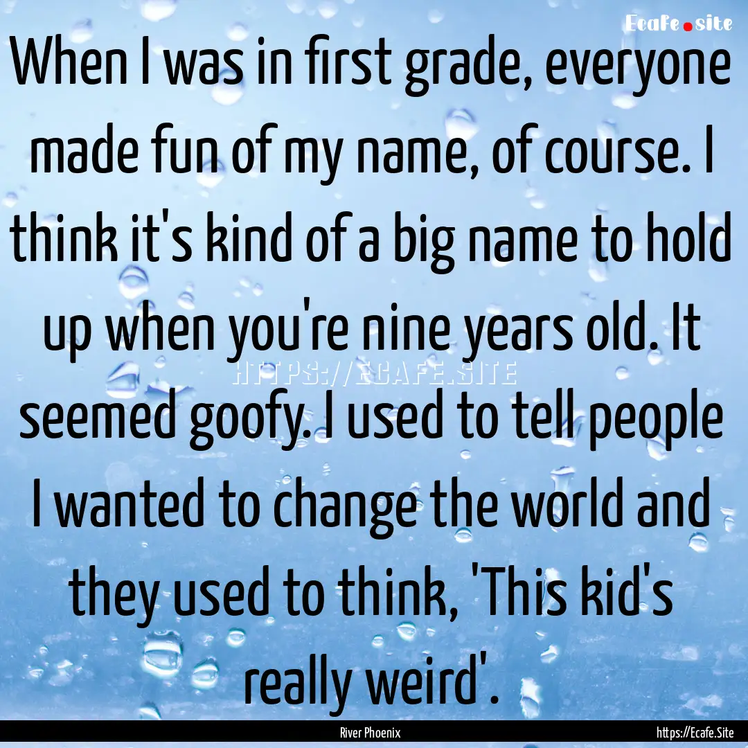 When I was in first grade, everyone made.... : Quote by River Phoenix