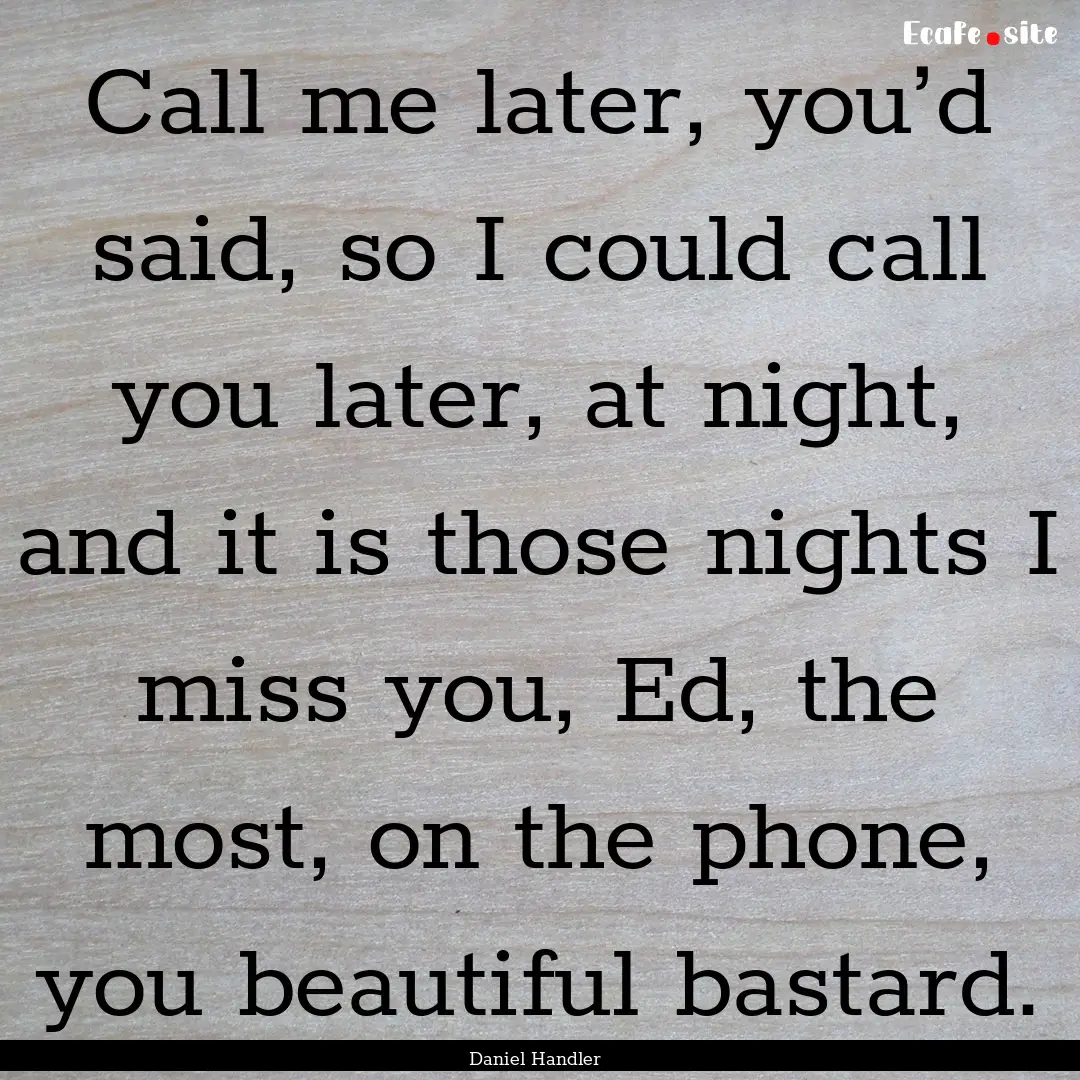 Call me later, you’d said, so I could call.... : Quote by Daniel Handler