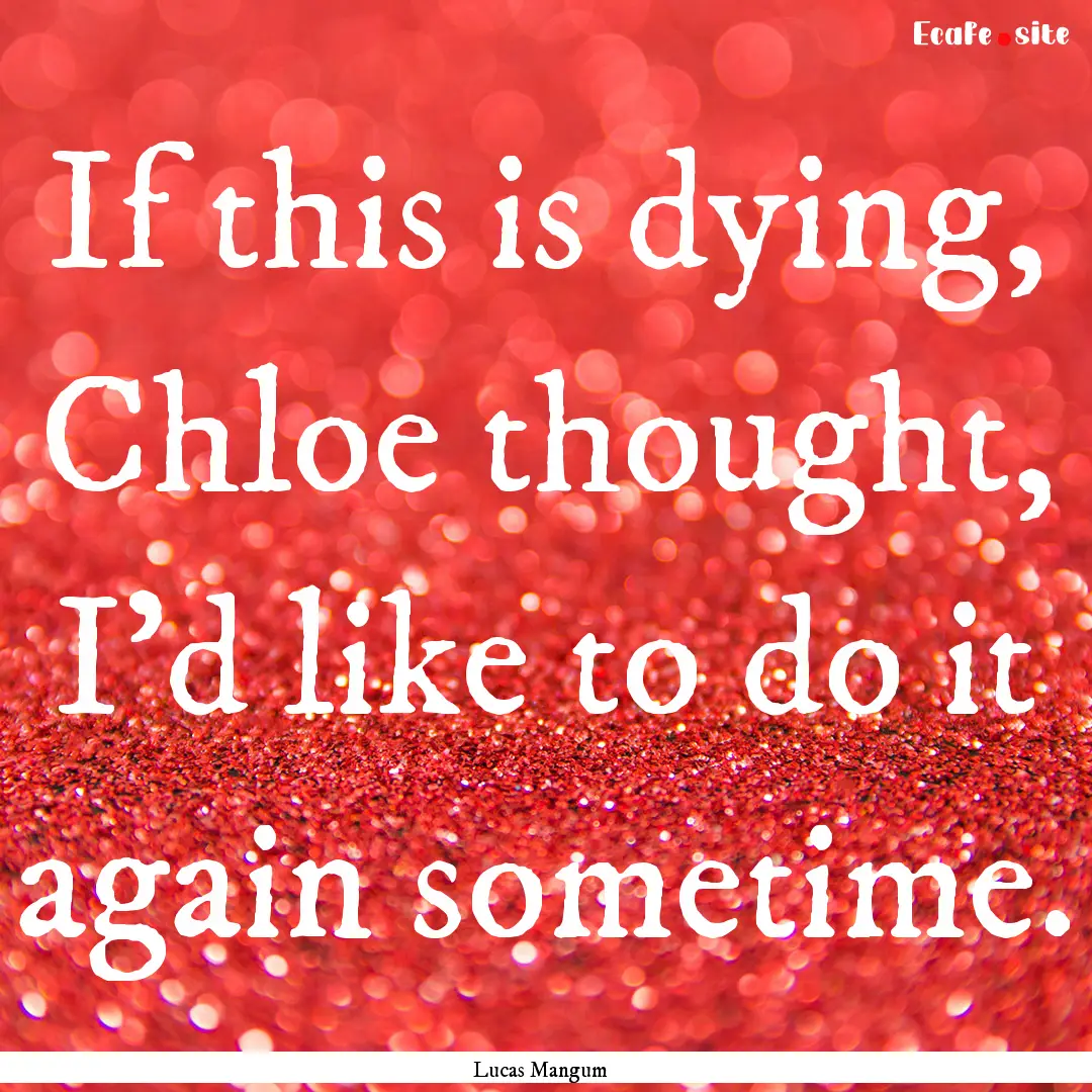 If this is dying, Chloe thought, I'd like.... : Quote by Lucas Mangum