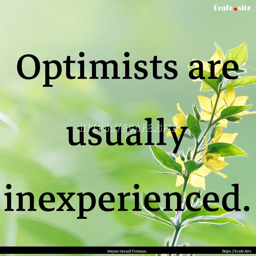 Optimists are usually inexperienced. : Quote by Wayne Gerard Trotman