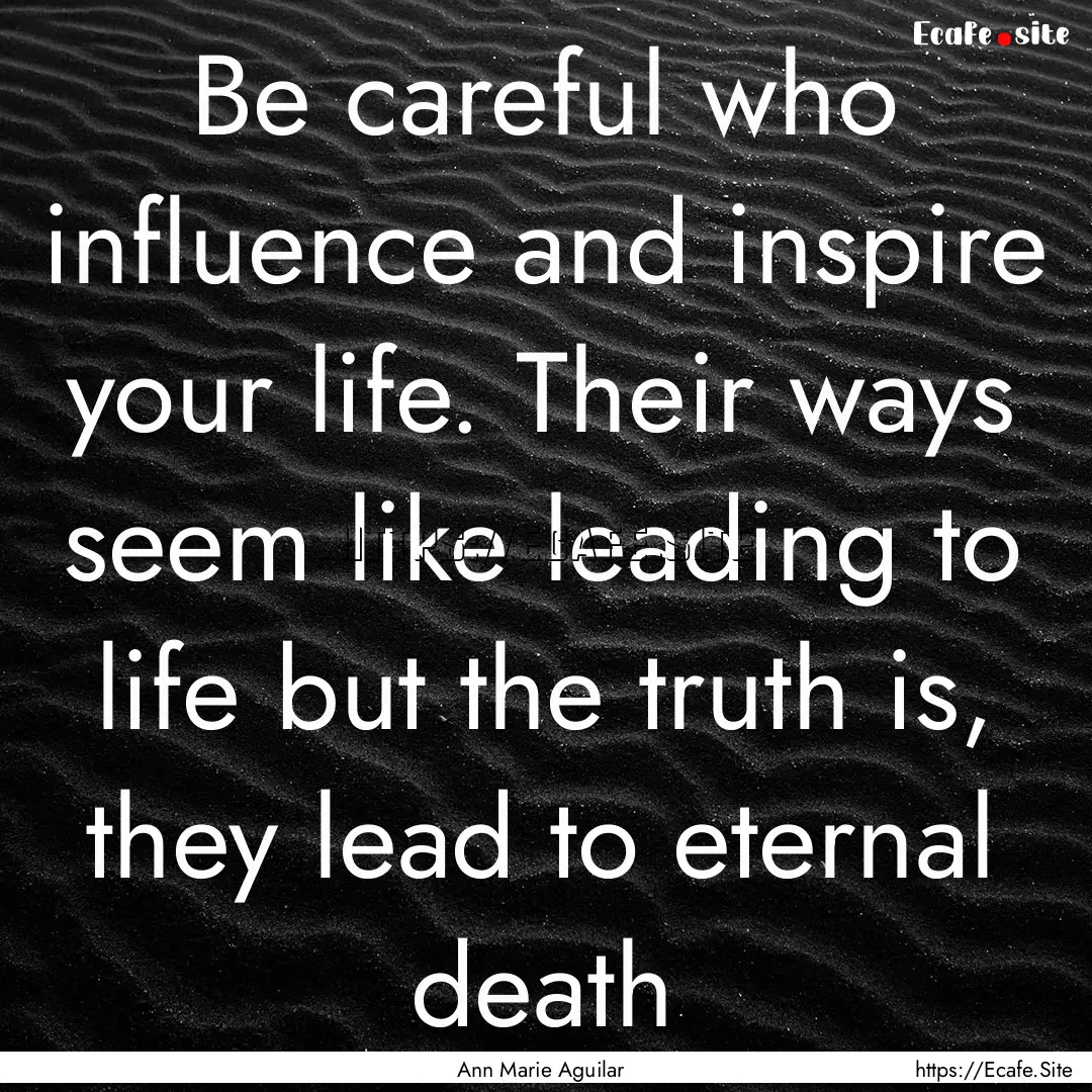 Be careful who influence and inspire your.... : Quote by Ann Marie Aguilar