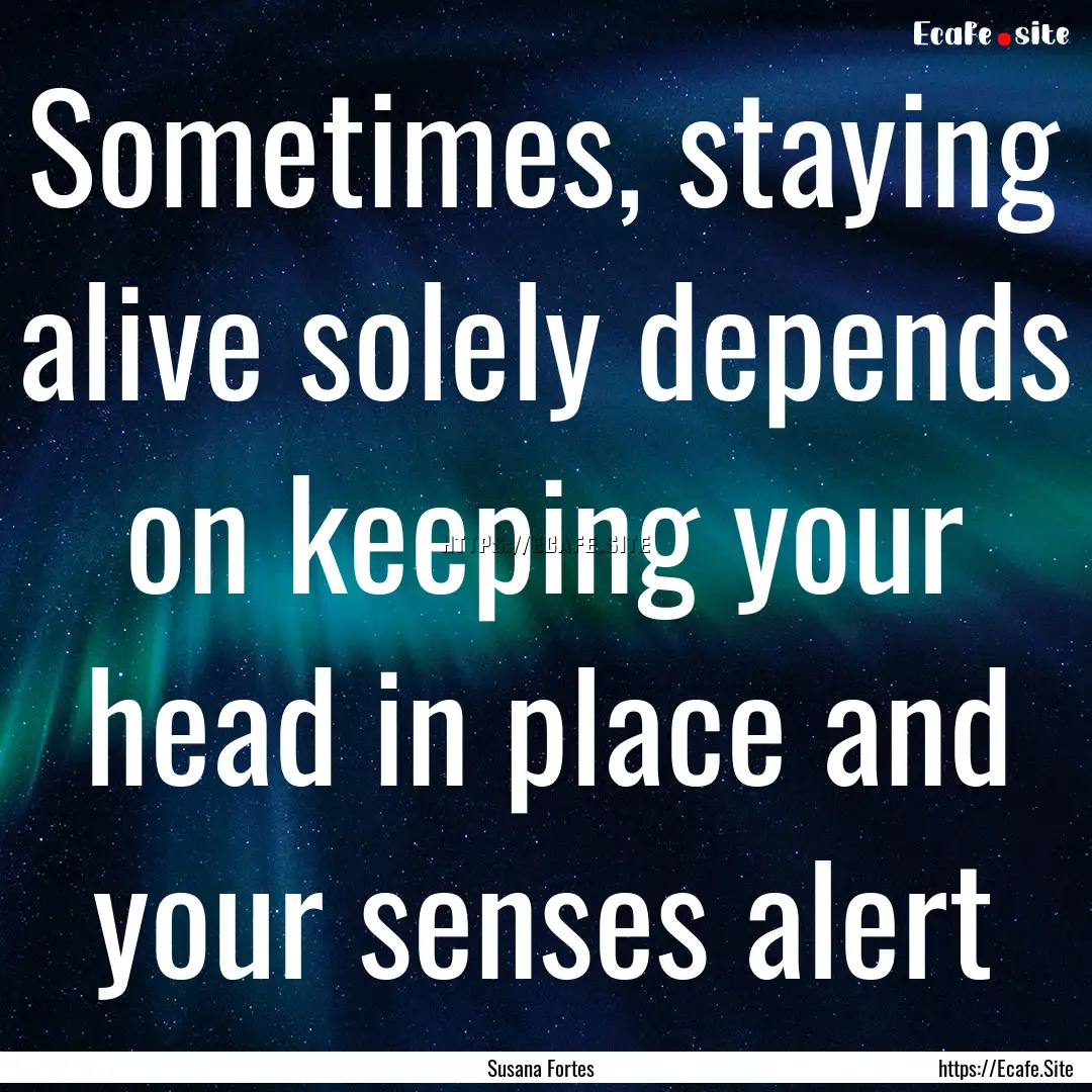 Sometimes, staying alive solely depends on.... : Quote by Susana Fortes