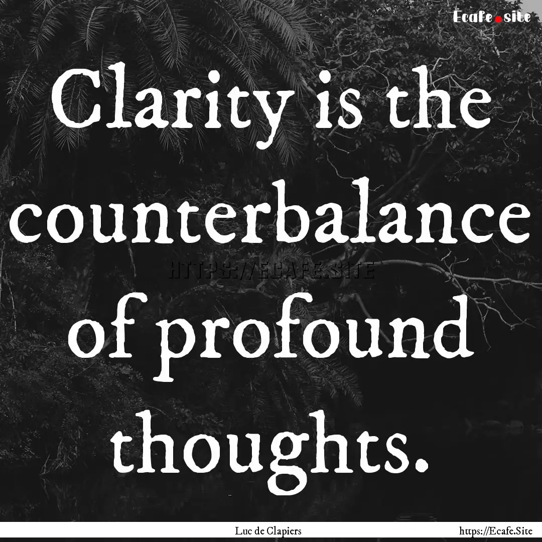 Clarity is the counterbalance of profound.... : Quote by Luc de Clapiers