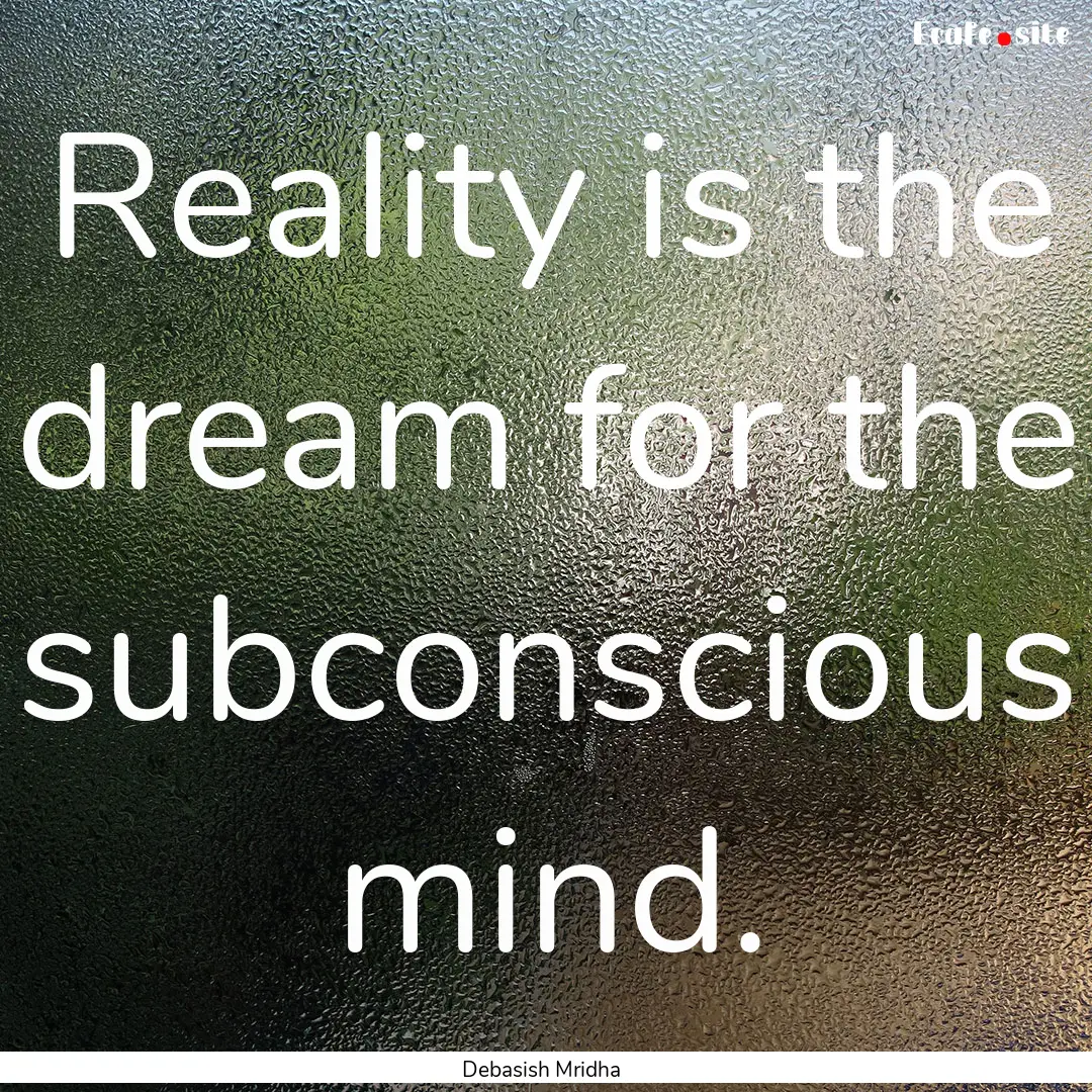 Reality is the dream for the subconscious.... : Quote by Debasish Mridha