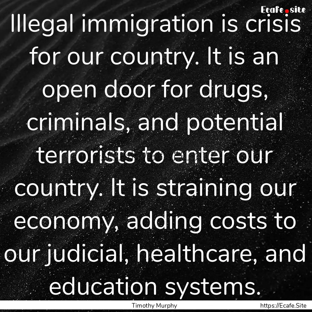 Illegal immigration is crisis for our country..... : Quote by Timothy Murphy