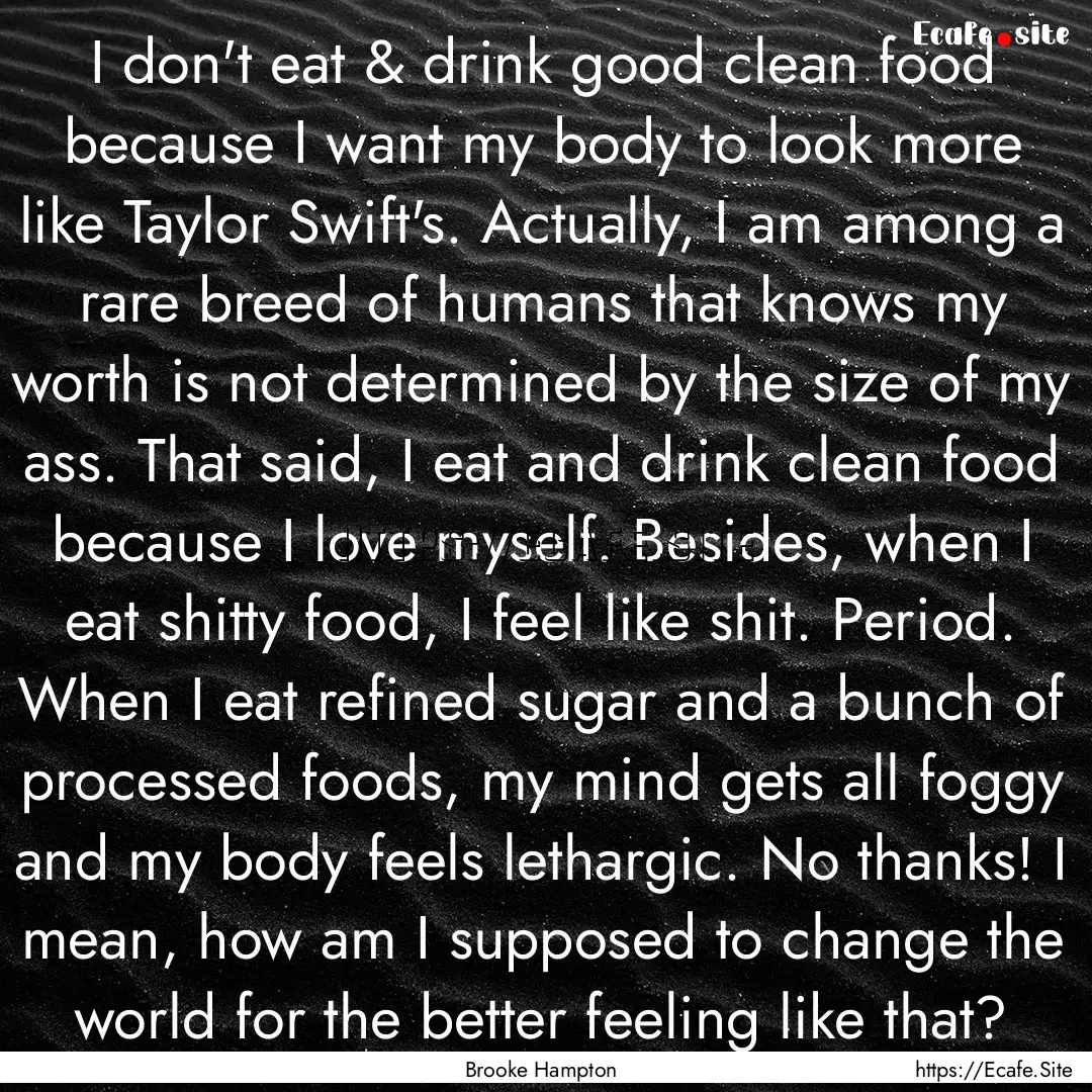 I don't eat & drink good clean food because.... : Quote by Brooke Hampton