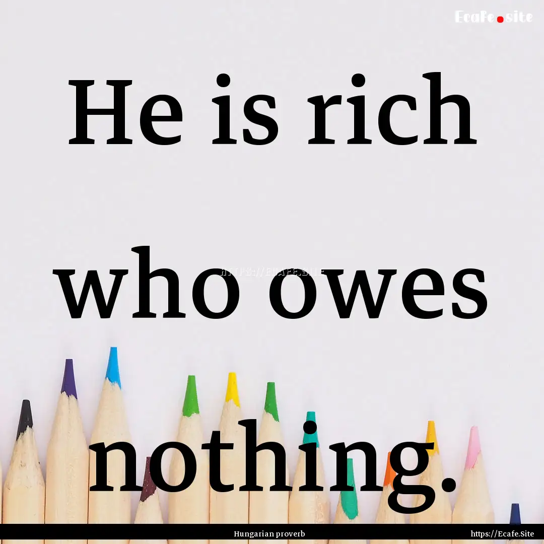 He is rich who owes nothing. : Quote by Hungarian proverb