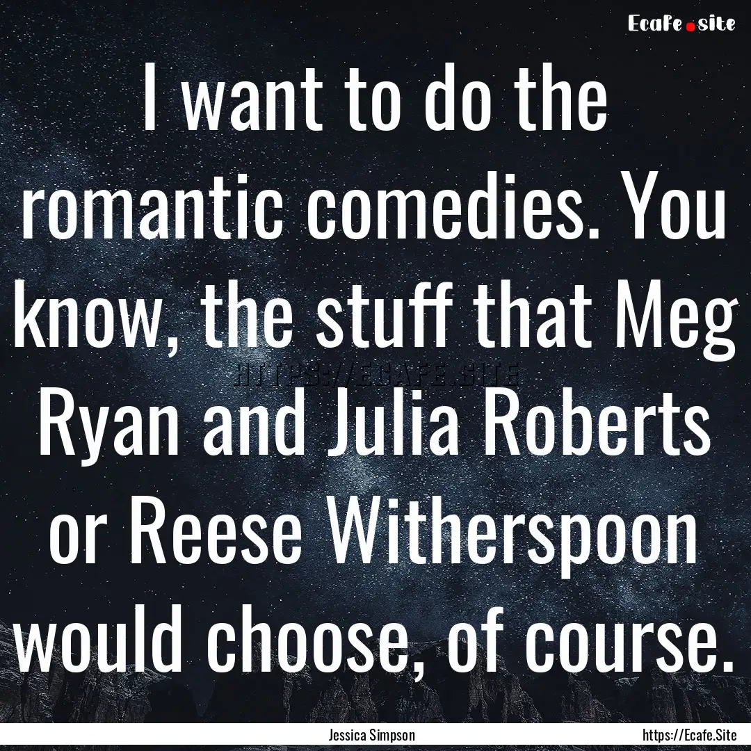 I want to do the romantic comedies. You know,.... : Quote by Jessica Simpson