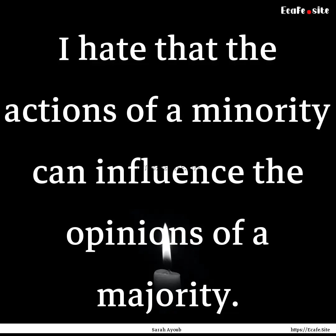 I hate that the actions of a minority can.... : Quote by Sarah Ayoub