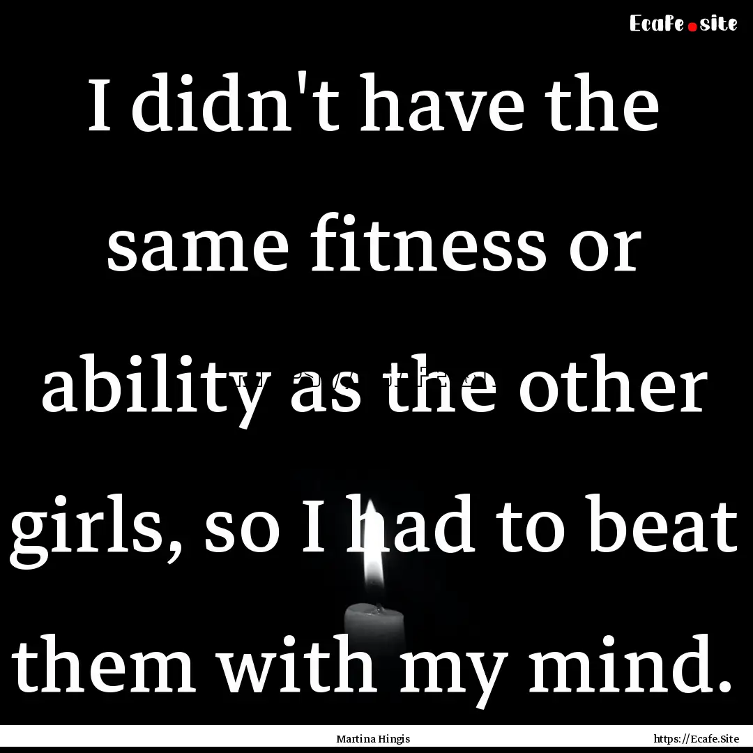 I didn't have the same fitness or ability.... : Quote by Martina Hingis