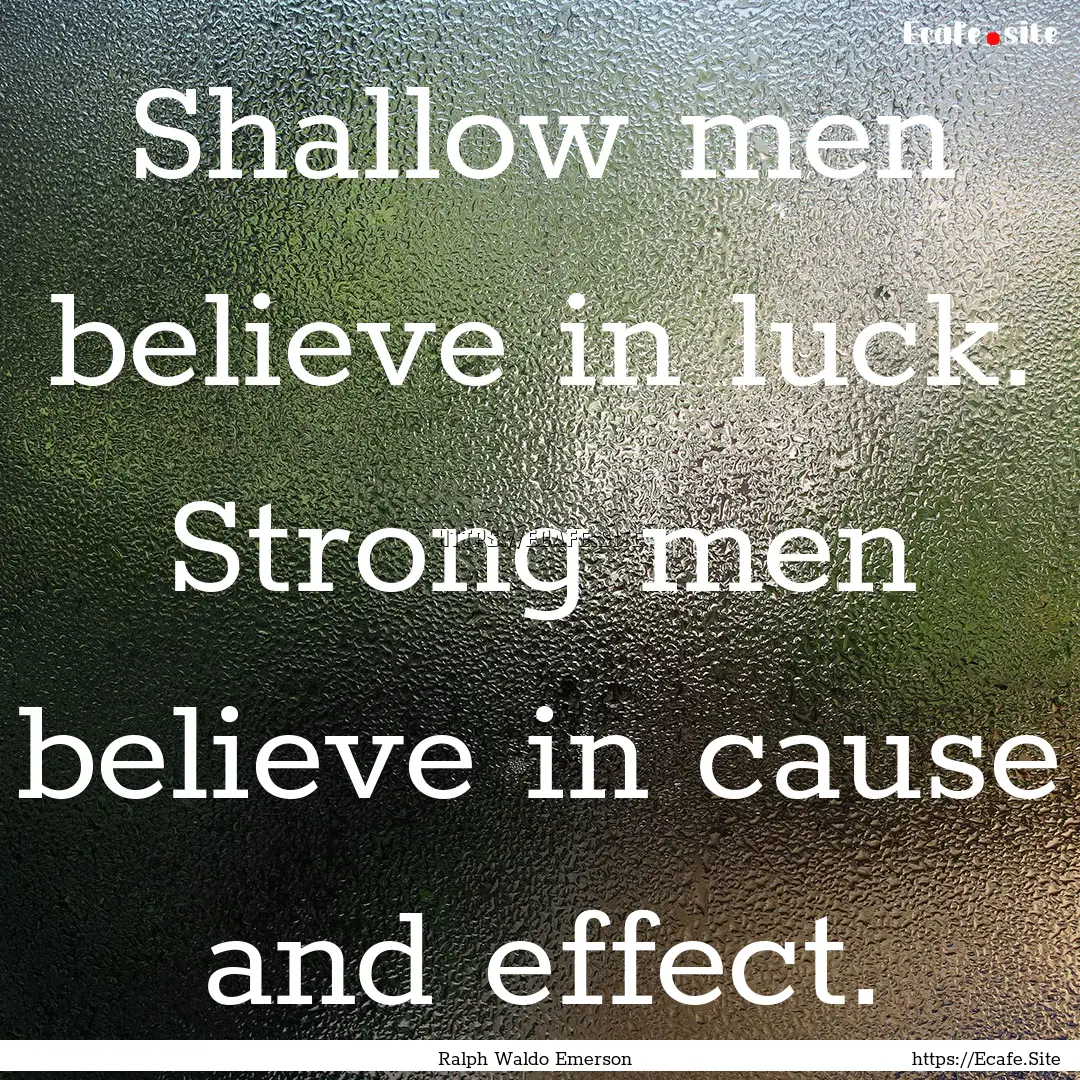 Shallow men believe in luck. Strong men believe.... : Quote by Ralph Waldo Emerson