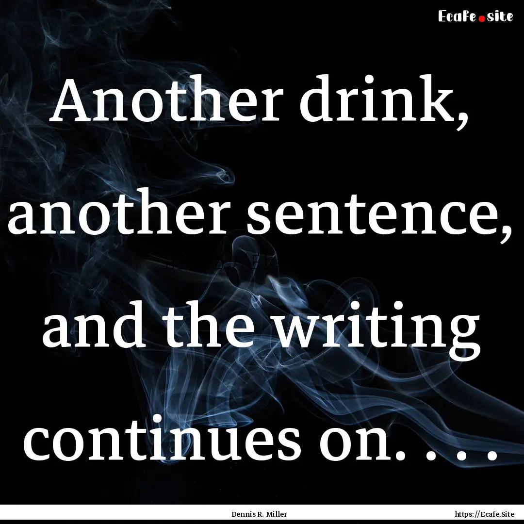 Another drink, another sentence, and the.... : Quote by Dennis R. Miller