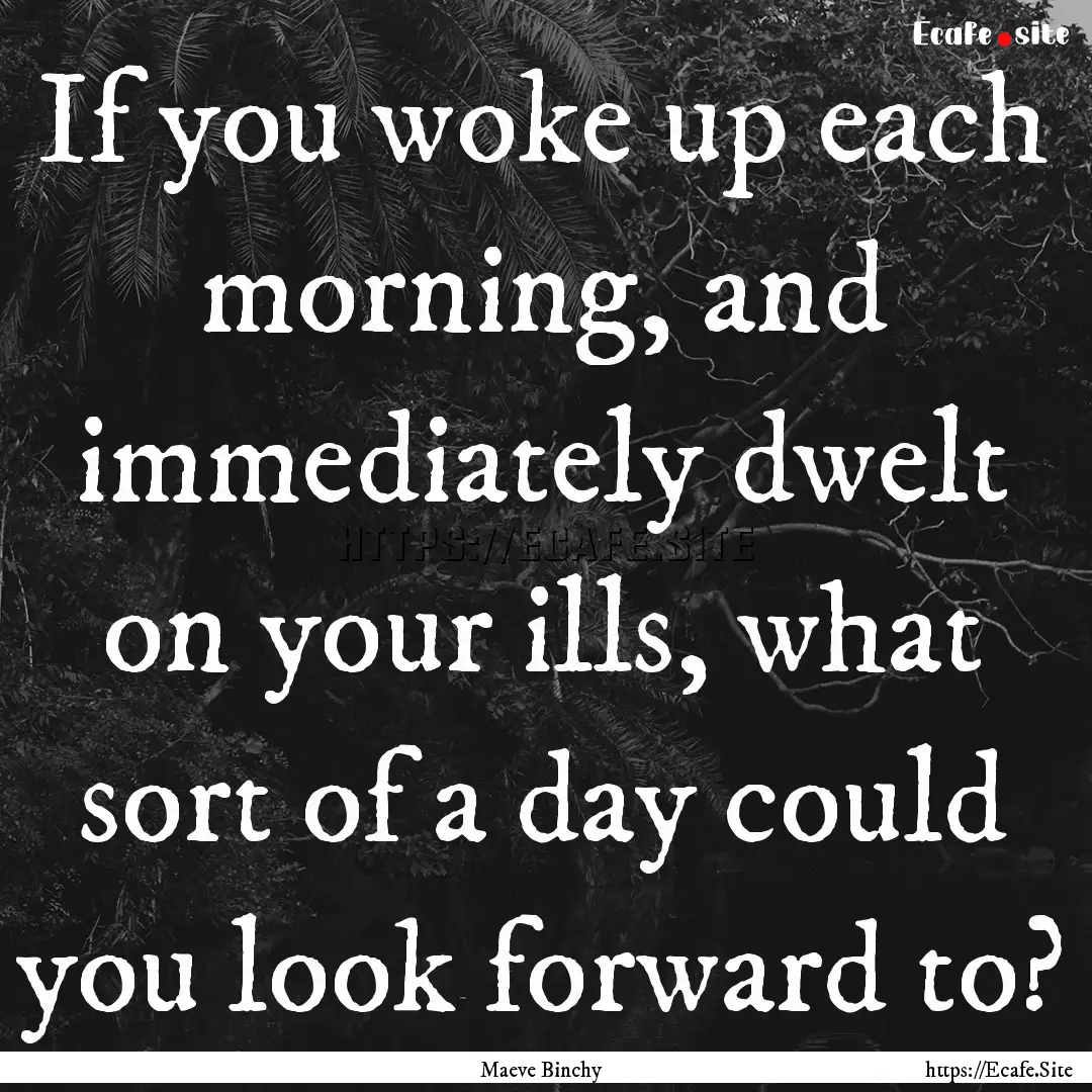 If you woke up each morning, and immediately.... : Quote by Maeve Binchy