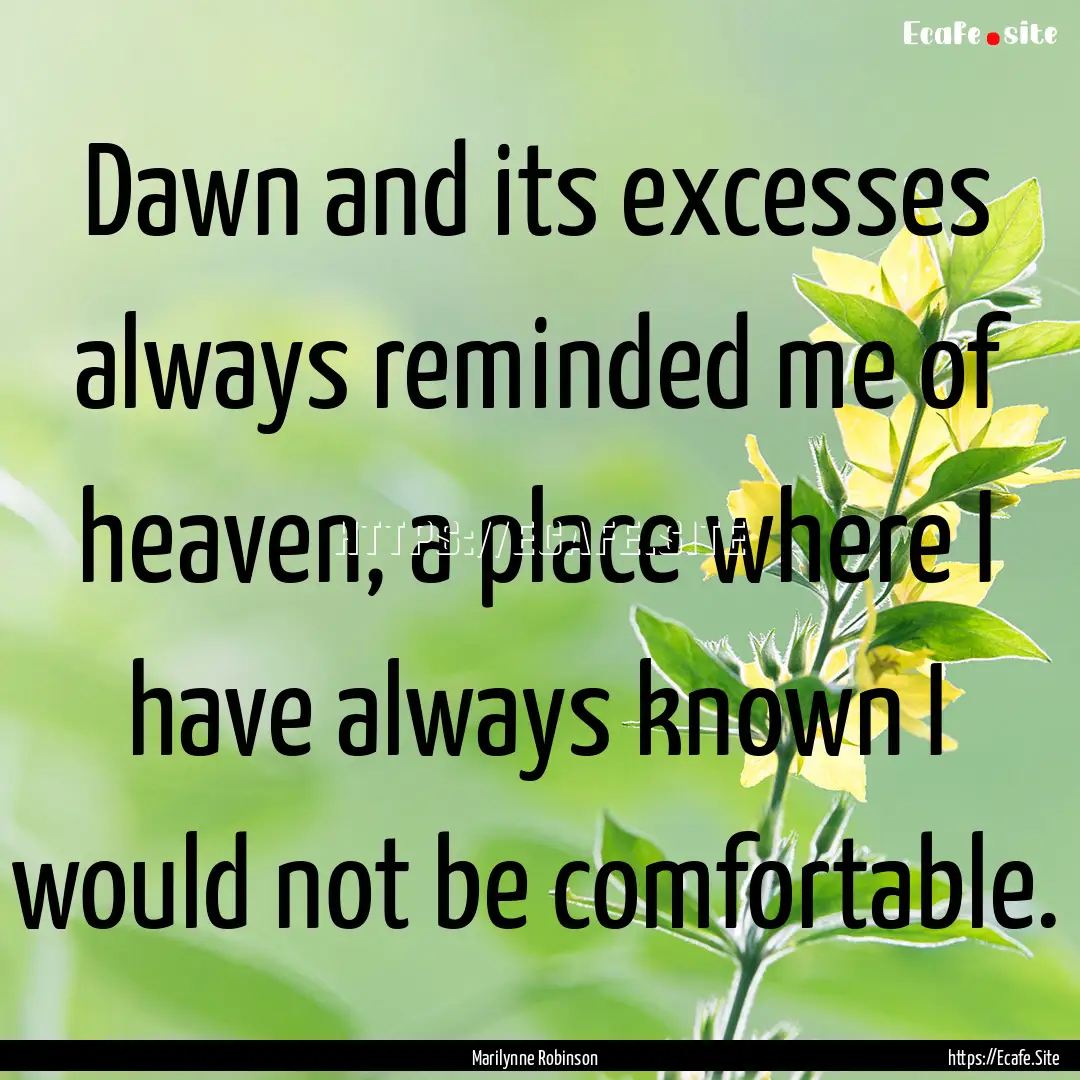 Dawn and its excesses always reminded me.... : Quote by Marilynne Robinson