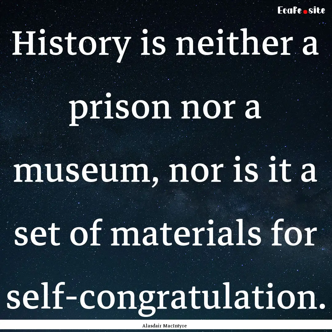 History is neither a prison nor a museum,.... : Quote by Alasdair MacIntyre