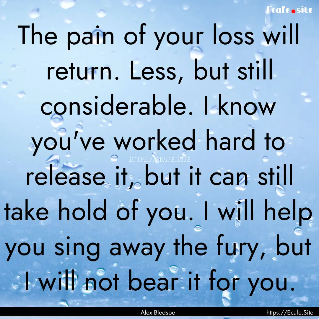 The pain of your loss will return. Less,.... : Quote by Alex Bledsoe