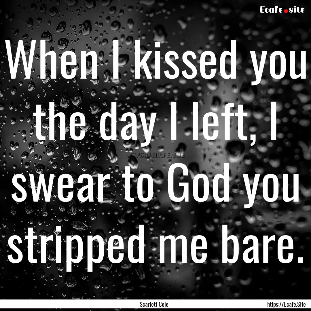 When I kissed you the day I left, I swear.... : Quote by Scarlett Cole