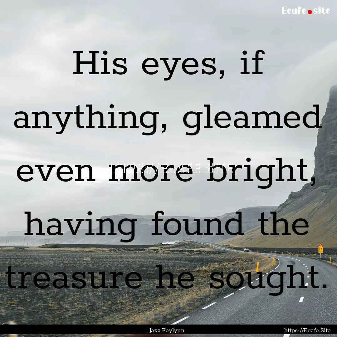 His eyes, if anything, gleamed even more.... : Quote by Jazz Feylynn