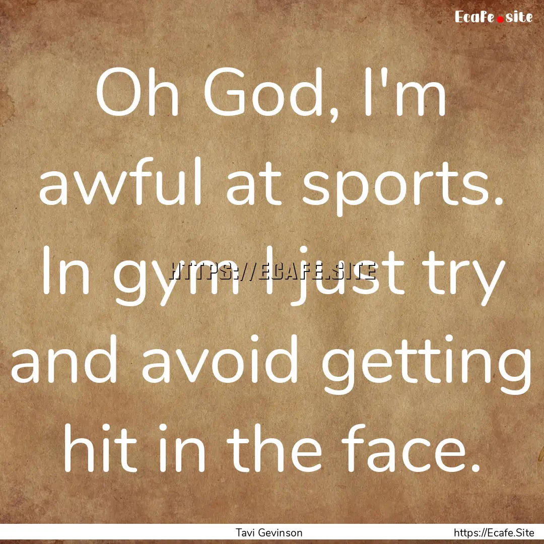 Oh God, I'm awful at sports. In gym I just.... : Quote by Tavi Gevinson