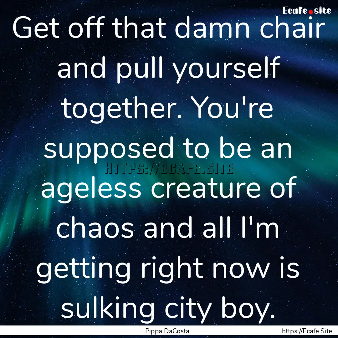 Get off that damn chair and pull yourself.... : Quote by Pippa DaCosta