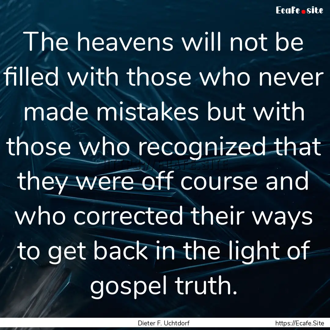 The heavens will not be filled with those.... : Quote by Dieter F. Uchtdorf