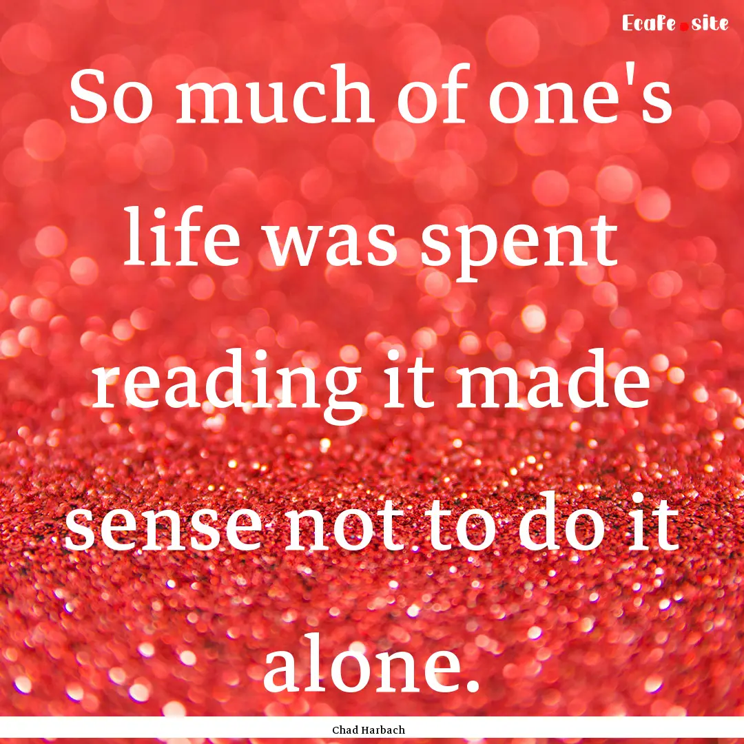 So much of one's life was spent reading it.... : Quote by Chad Harbach