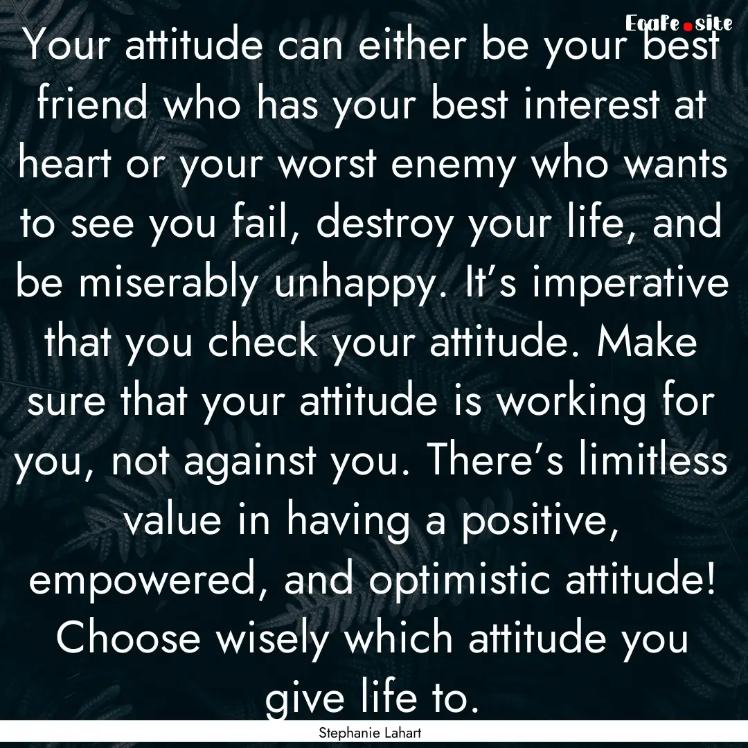 Your attitude can either be your best friend.... : Quote by Stephanie Lahart