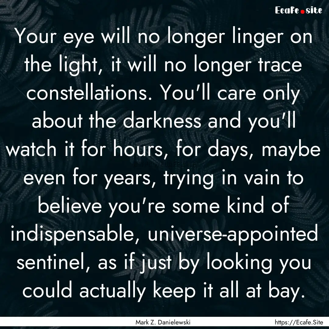 Your eye will no longer linger on the light,.... : Quote by Mark Z. Danielewski