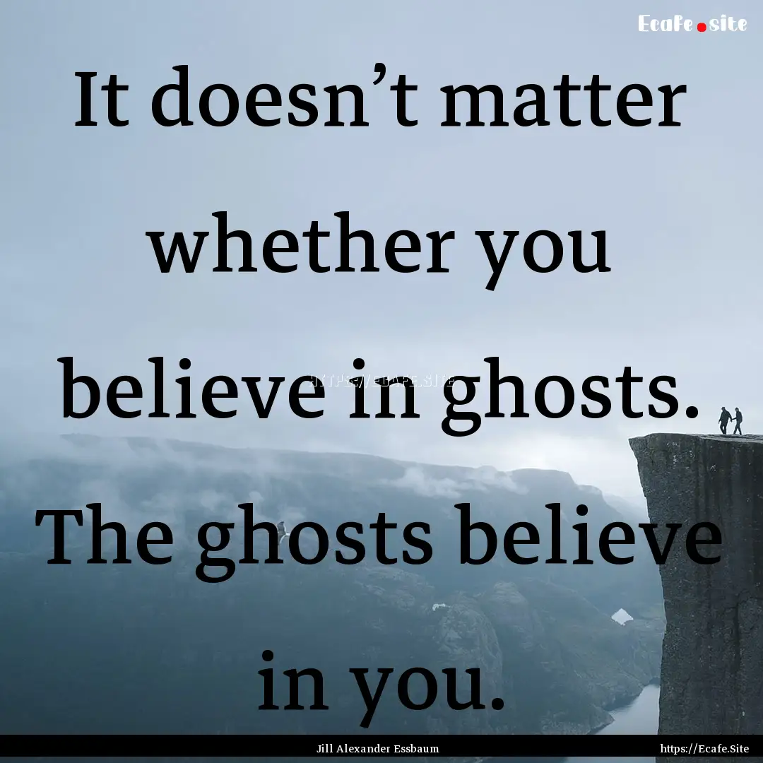 It doesn’t matter whether you believe in.... : Quote by Jill Alexander Essbaum