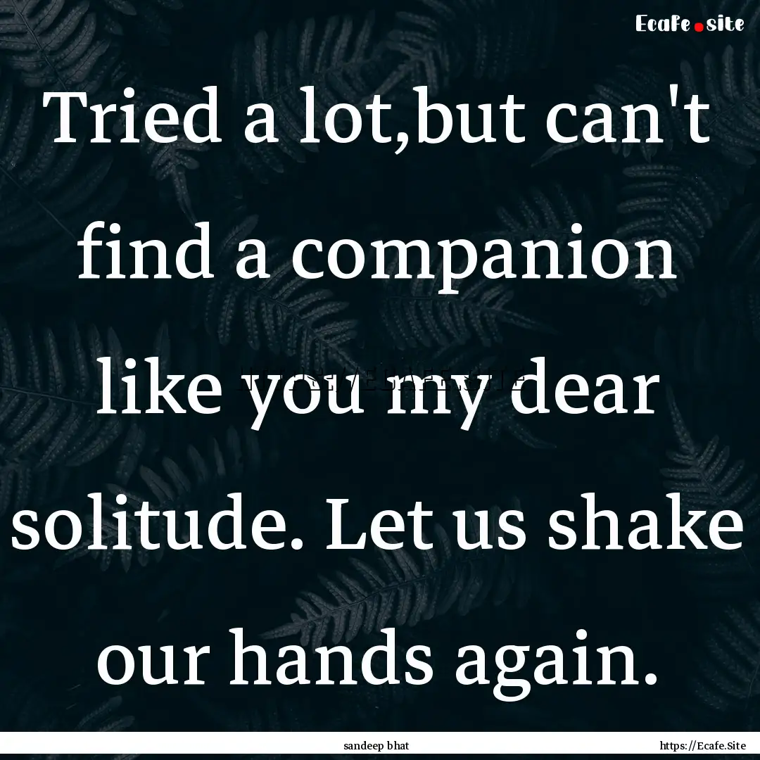 Tried a lot,but can't find a companion like.... : Quote by sandeep bhat