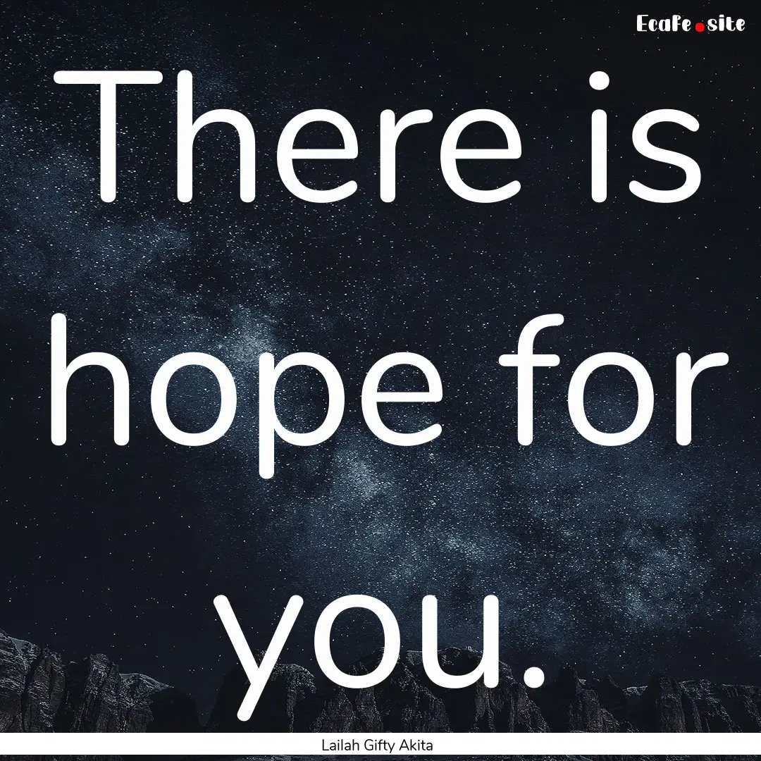 There is hope for you. : Quote by Lailah Gifty Akita