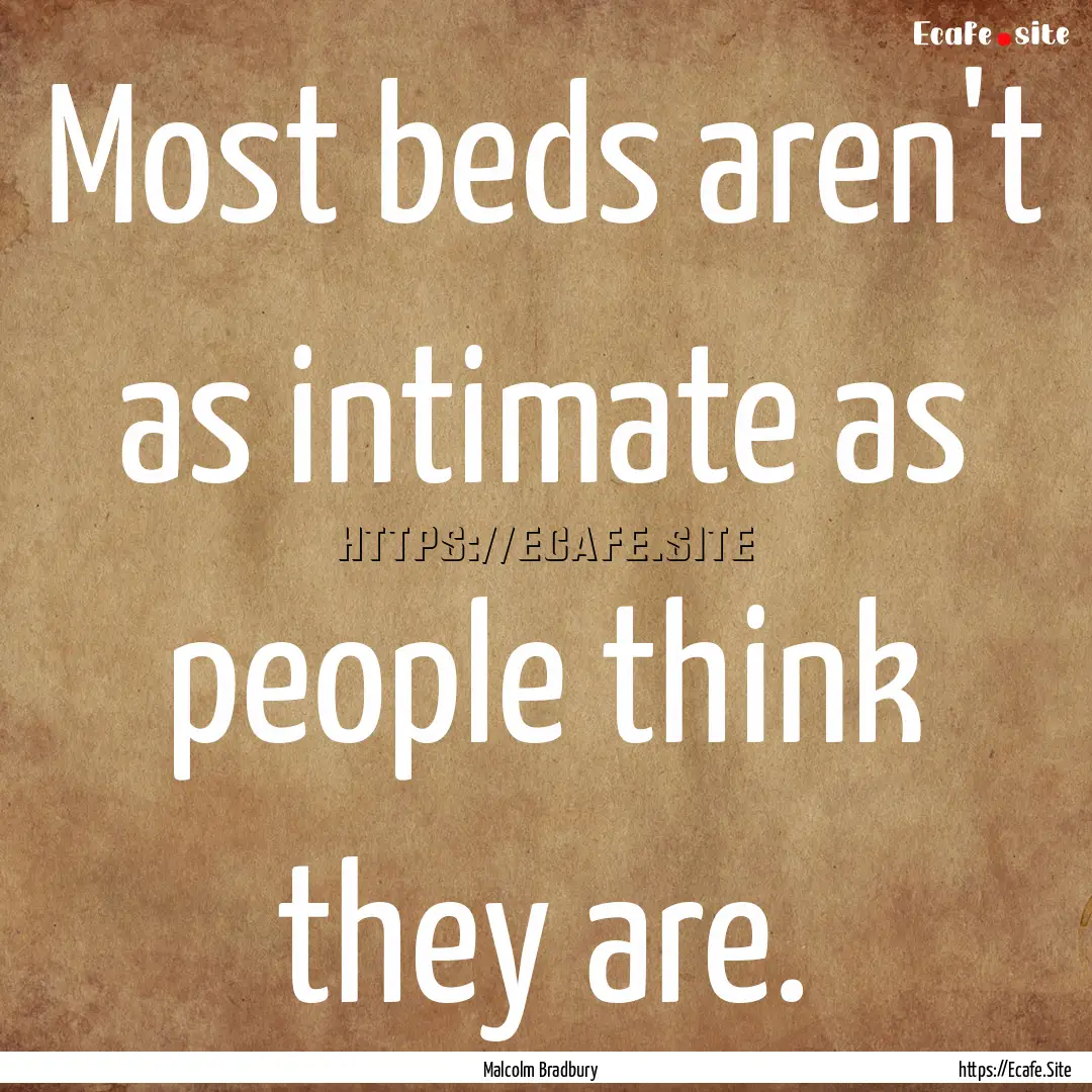 Most beds aren't as intimate as people think.... : Quote by Malcolm Bradbury