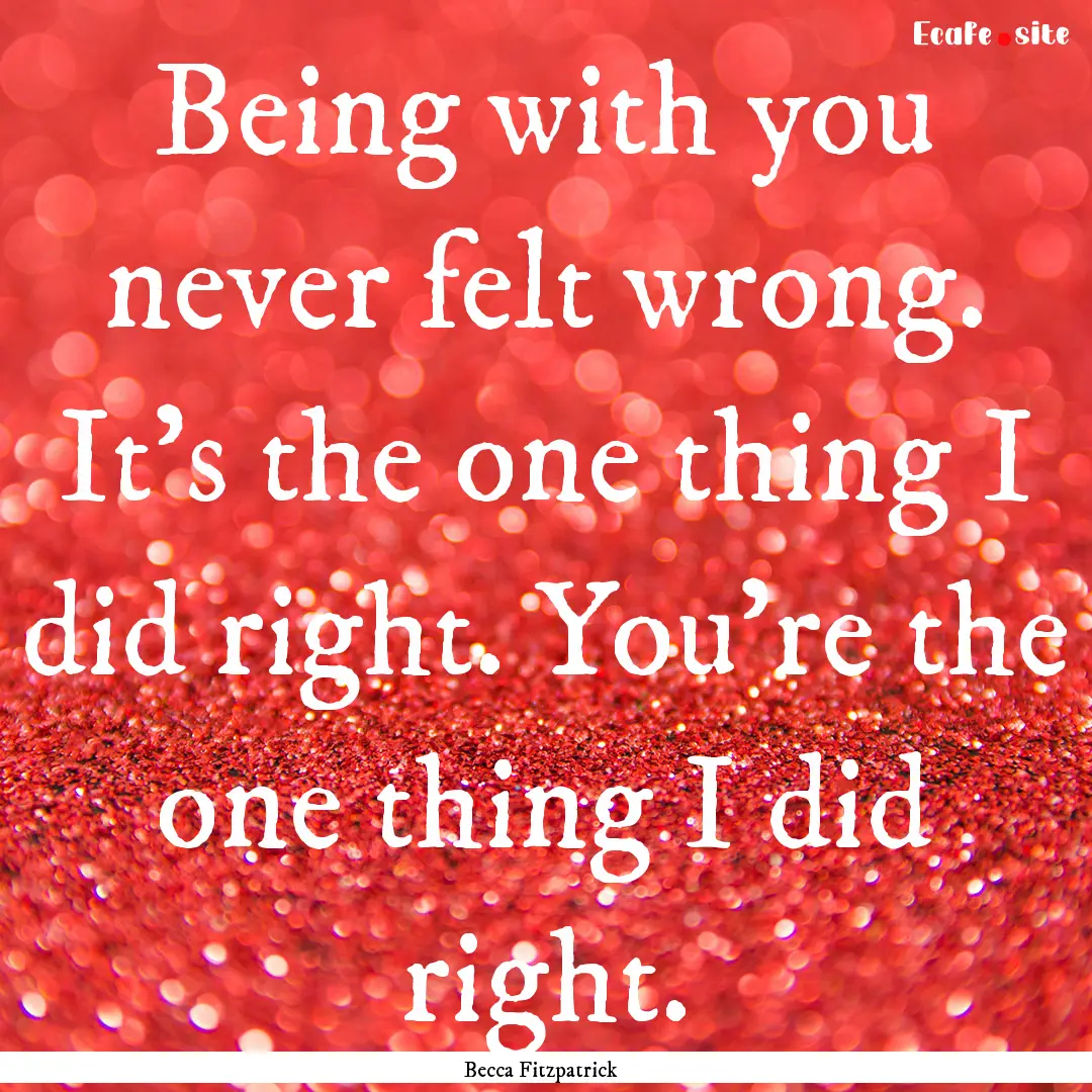 Being with you never felt wrong. It's the.... : Quote by Becca Fitzpatrick