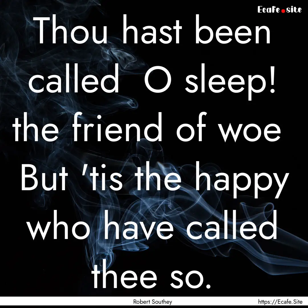 Thou hast been called O sleep! the friend.... : Quote by Robert Southey