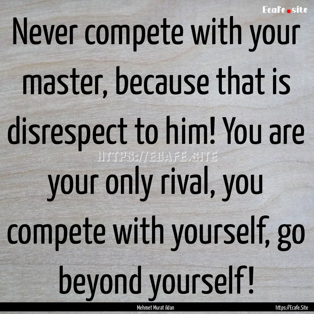 Never compete with your master, because that.... : Quote by Mehmet Murat ildan