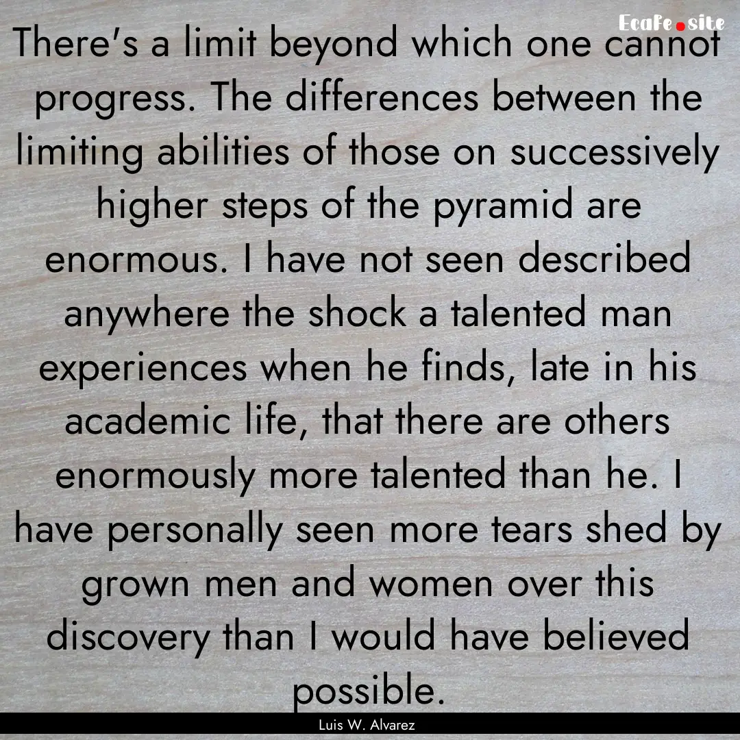 There's a limit beyond which one cannot progress..... : Quote by Luis W. Alvarez